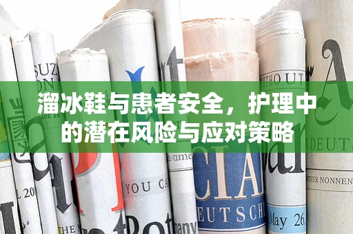 溜冰鞋与患者安全，护理中的潜在风险与应对策略