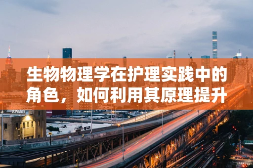 生物物理学在护理实践中的角色，如何利用其原理提升患者康复效果？