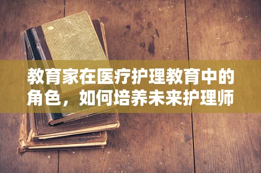 教育家在医疗护理教育中的角色，如何培养未来护理师的同理心？
