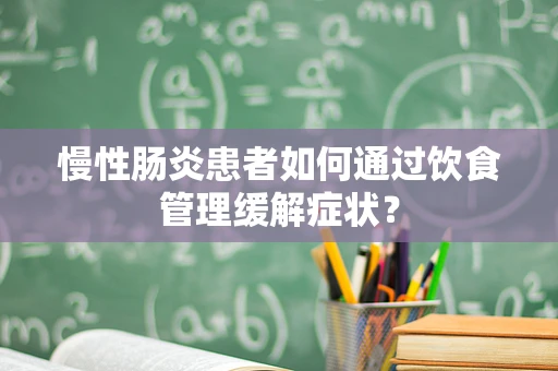 慢性肠炎患者如何通过饮食管理缓解症状？
