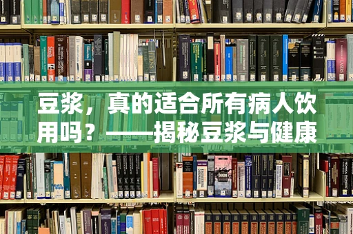豆浆，真的适合所有病人饮用吗？——揭秘豆浆与健康之间的微妙关系