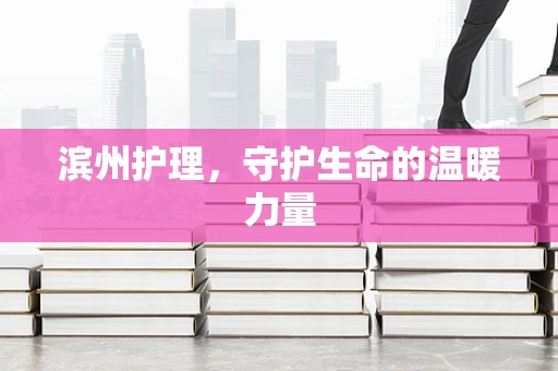 滨州护理，守护生命的温暖力量