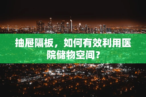 抽屉隔板，如何有效利用医院储物空间？