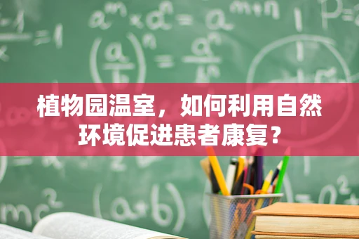 植物园温室，如何利用自然环境促进患者康复？