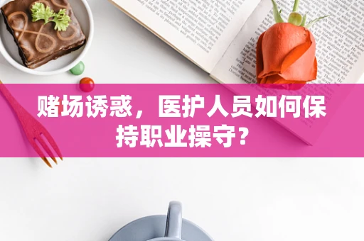 赌场诱惑，医护人员如何保持职业操守？