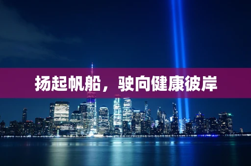 扬起帆船，驶向健康彼岸
