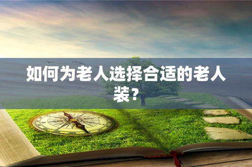 如何为老人选择合适的老人装？