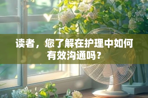 读者，您了解在护理中如何有效沟通吗？