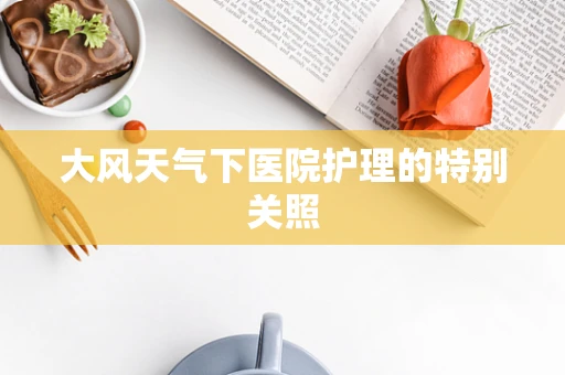 大风天气下医院护理的特别关照