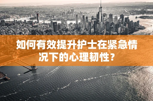 如何有效提升护士在紧急情况下的心理韧性？