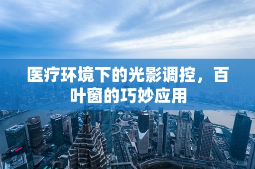 医疗环境下的光影调控，百叶窗的巧妙应用