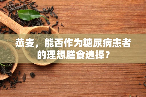 燕麦，能否作为糖尿病患者的理想膳食选择？
