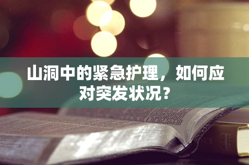 山洞中的紧急护理，如何应对突发状况？