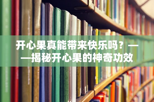 开心果真能带来快乐吗？——揭秘开心果的神奇功效