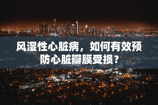 风湿性心脏病，如何有效预防心脏瓣膜受损？