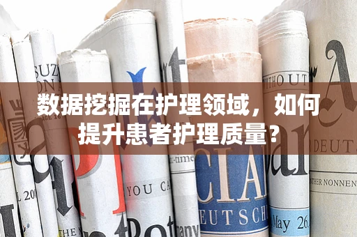 数据挖掘在护理领域，如何提升患者护理质量？