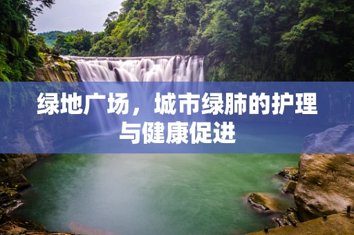 绿地广场，城市绿肺的护理与健康促进