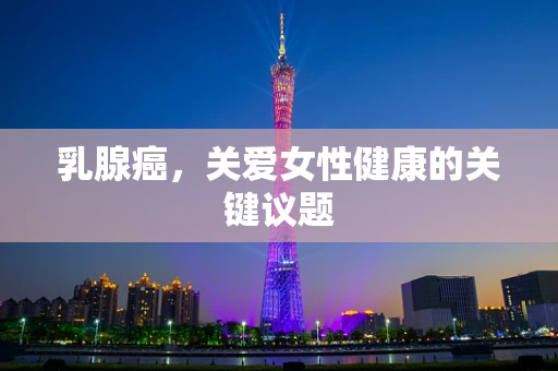 乳腺癌，关爱女性健康的关键议题