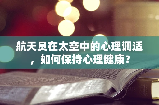 航天员在太空中的心理调适，如何保持心理健康？