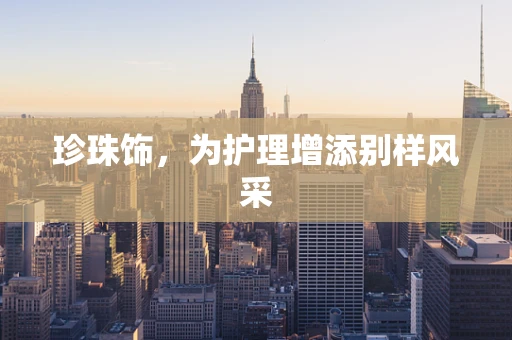 珍珠饰，为护理增添别样风采