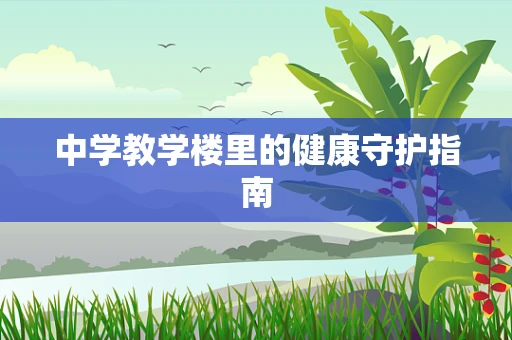 中学教学楼里的健康守护指南