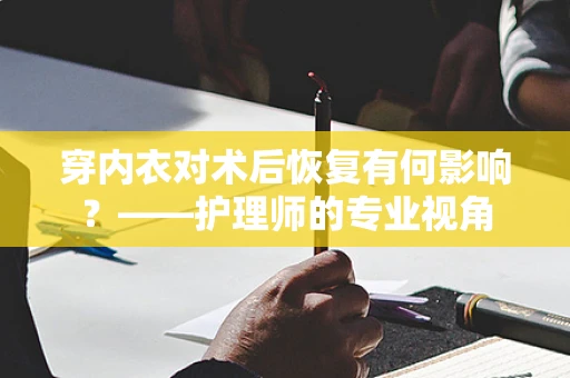 穿内衣对术后恢复有何影响？——护理师的专业视角