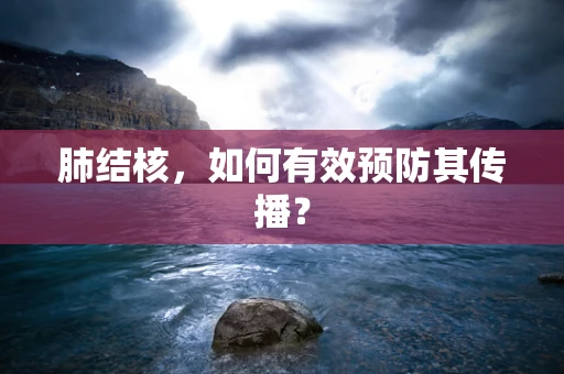 肺结核，如何有效预防其传播？