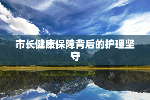 市长健康保障背后的护理坚守