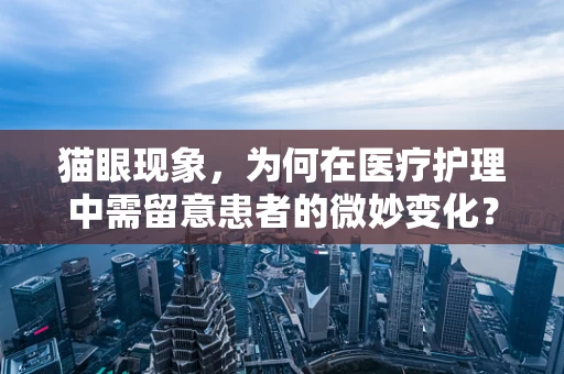 猫眼现象，为何在医疗护理中需留意患者的微妙变化？