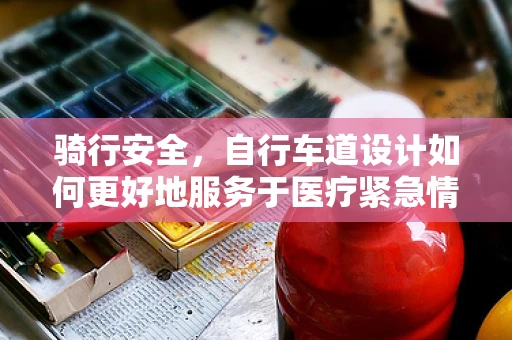 骑行安全，自行车道设计如何更好地服务于医疗紧急情况？