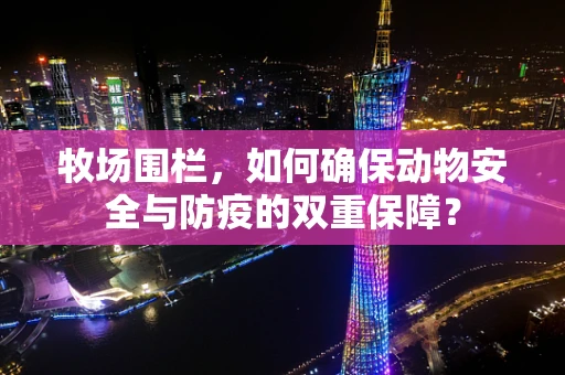 牧场围栏，如何确保动物安全与防疫的双重保障？