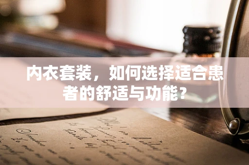 内衣套装，如何选择适合患者的舒适与功能？