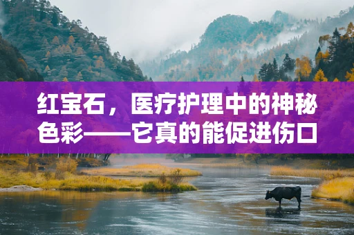 红宝石，医疗护理中的神秘色彩——它真的能促进伤口愈合吗？