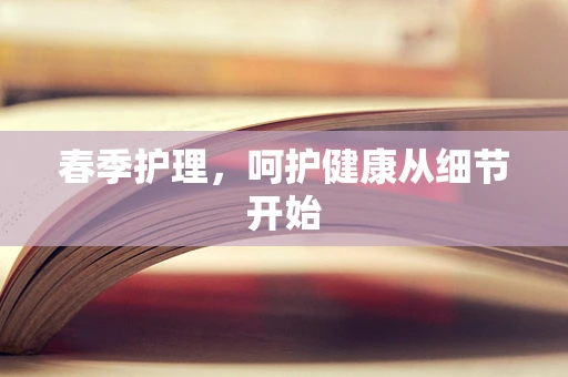 春季护理，呵护健康从细节开始