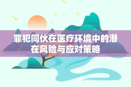 罪犯同伙在医疗环境中的潜在风险与应对策略