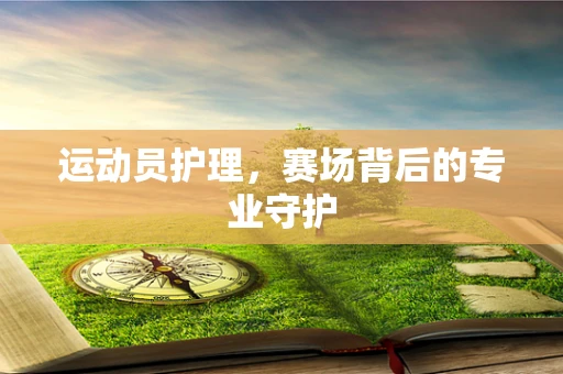 运动员护理，赛场背后的专业守护