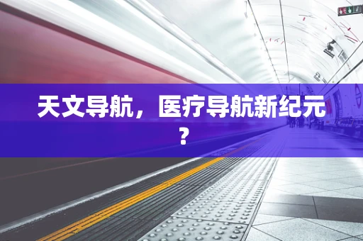 天文导航，医疗导航新纪元？