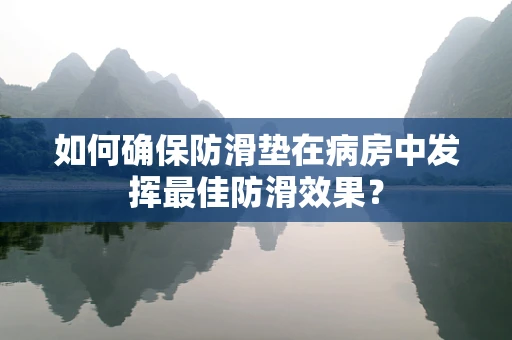 如何确保防滑垫在病房中发挥最佳防滑效果？