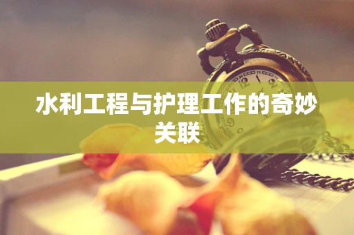 水利工程与护理工作的奇妙关联