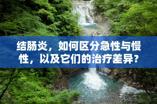 结肠炎，如何区分急性与慢性，以及它们的治疗差异？