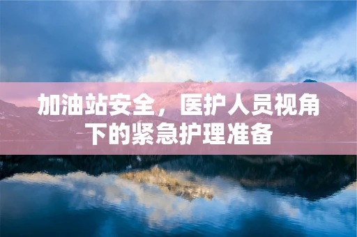 加油站安全，医护人员视角下的紧急护理准备