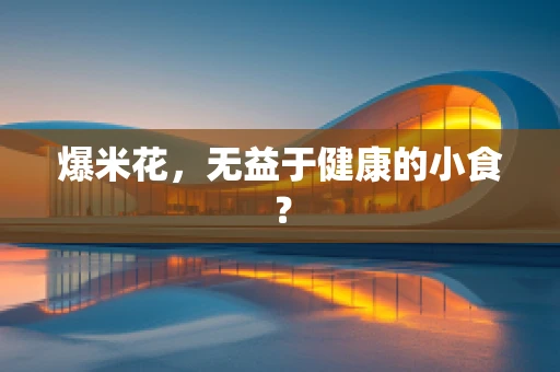 爆米花，无益于健康的小食？