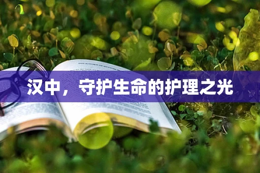 汉中，守护生命的护理之光
