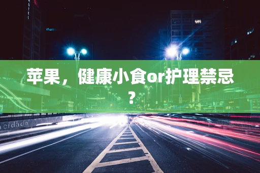 苹果，健康小食or护理禁忌？
