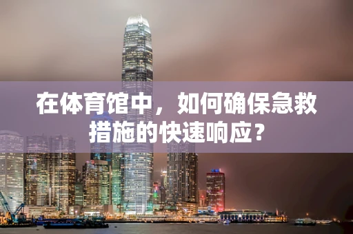在体育馆中，如何确保急救措施的快速响应？