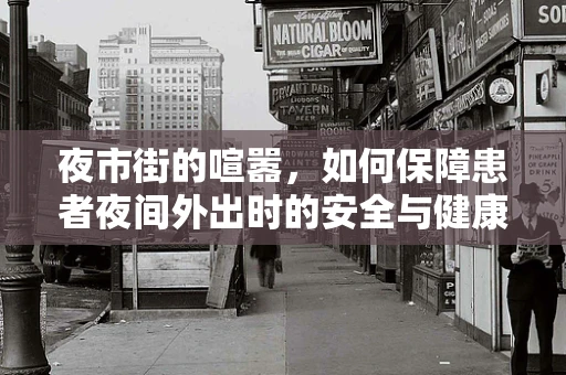 夜市街的喧嚣，如何保障患者夜间外出时的安全与健康？