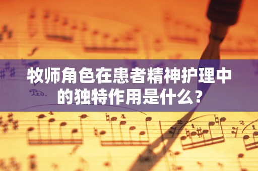 牧师角色在患者精神护理中的独特作用是什么？