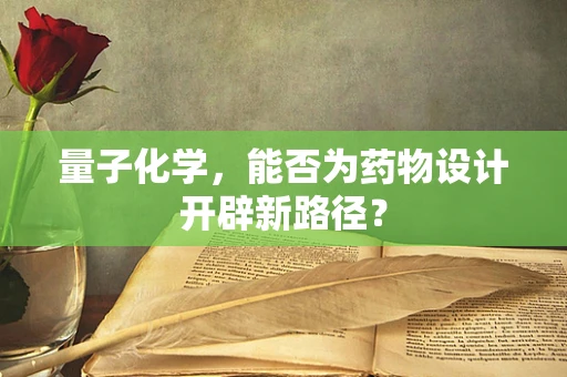 量子化学，能否为药物设计开辟新路径？