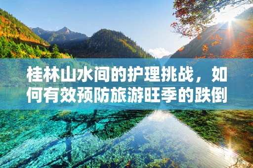 桂林山水间的护理挑战，如何有效预防旅游旺季的跌倒风险？