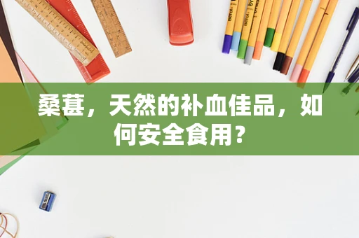 桑葚，天然的补血佳品，如何安全食用？
